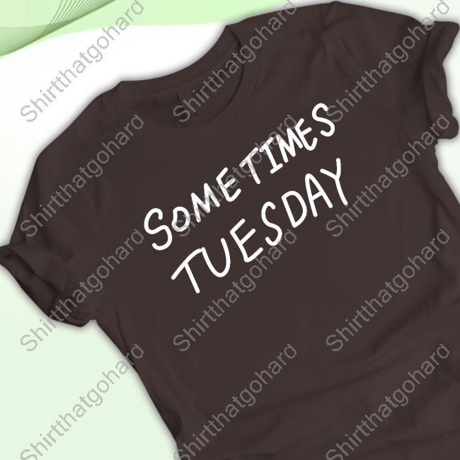 Izzy Acidicbkdk Some Times Tuesday Shirt Some Times Tuesday Hoodie