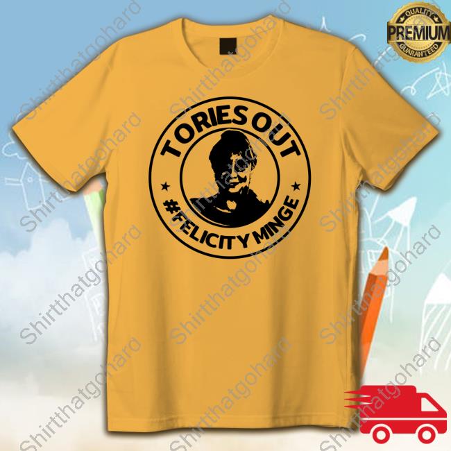 Tories Out #FelicityMinge Shirt Tories Out Felicity Minge Tee Shirt Supertanskiii Mittensoff