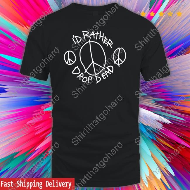 I'd Rather Drop Dead Peace Tee Drop Dead Peace Hoodie