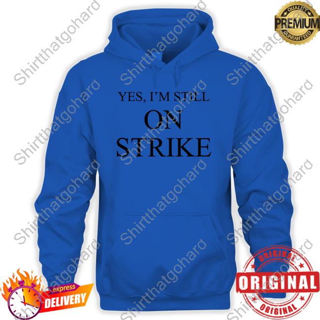 Yes I'm Still On Strike Tee Shirt Official Yes I'm Still On Strike Hoodie