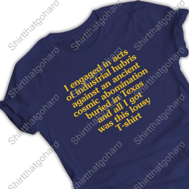 Official I Engaged In Acts Of Industrial Hubris Against An Ancient Cosmic Abomination Buried In Texas And All I Got Was This Lousy T-Shirt Tee Shirt