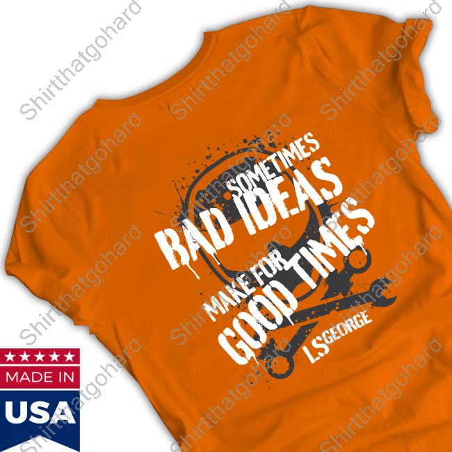LS George's Sometimes Bad Ideas Make For Good Times Shirt Official Cleetus Mcfarland Merch LS George's Sometimes Bad Ideas Make For Good Times Shirt