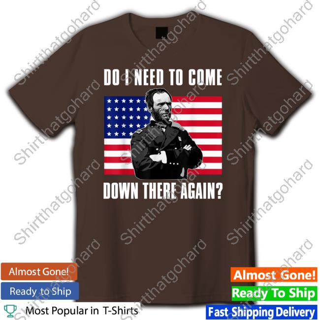 William Tecumseh Sherman Do I Need To Come Down There Again Tee Do I Need To Come Down There Again T Shirt