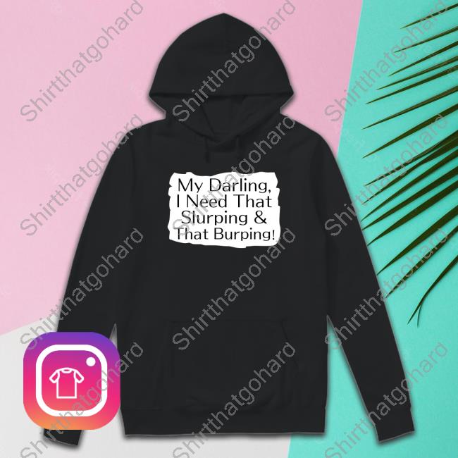 My Darling I Need That Slurping & That Burping T Shirt My Darling I Need That Slurping & That Burping T-Shirt