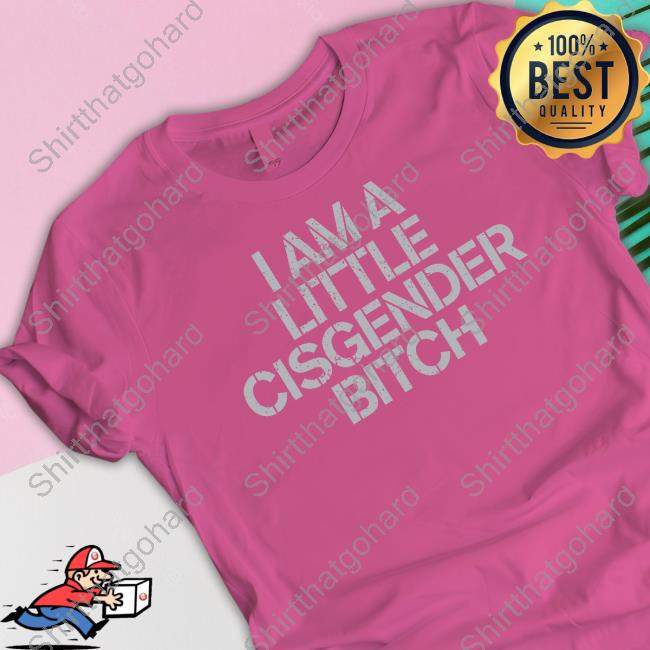 I Am A Little Cisgender Bitch Shirts I Am A Little Cisgender Bitch Shirts