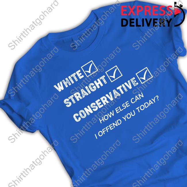 Official White Straight Conservative How Else Can I Offend You Today Shirt