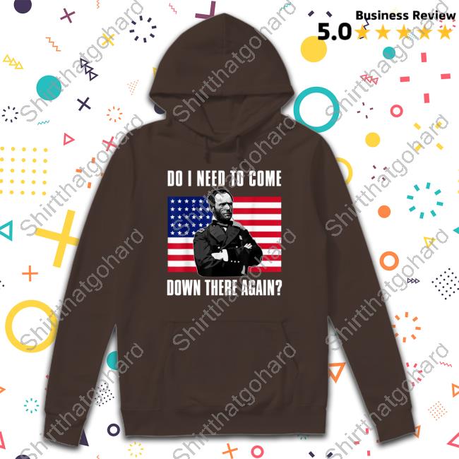 William Tecumseh Sherman Do I Need To Come Down There Again Tee Do I Need To Come Down There Again Shirt