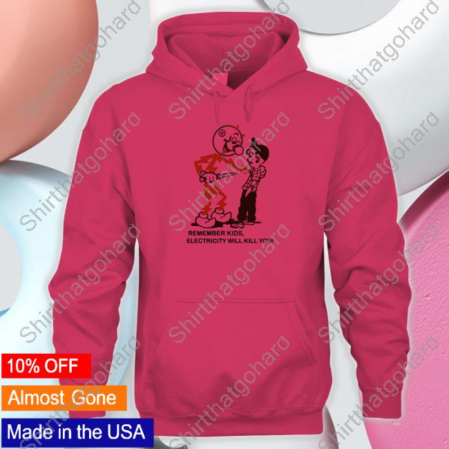 Official Remember Kids Electricity Will Kill You Tee Official Remember Kids Electricity Will Kill You Crewneck Sweatshirt