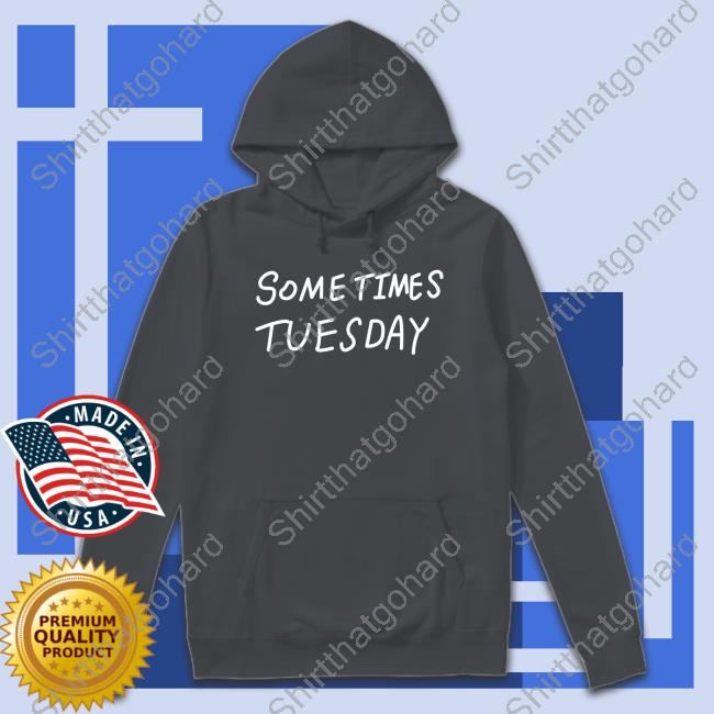 Izzy Acidicbkdk Some Times Tuesday Shirt Sometimes Tuesday Shirts