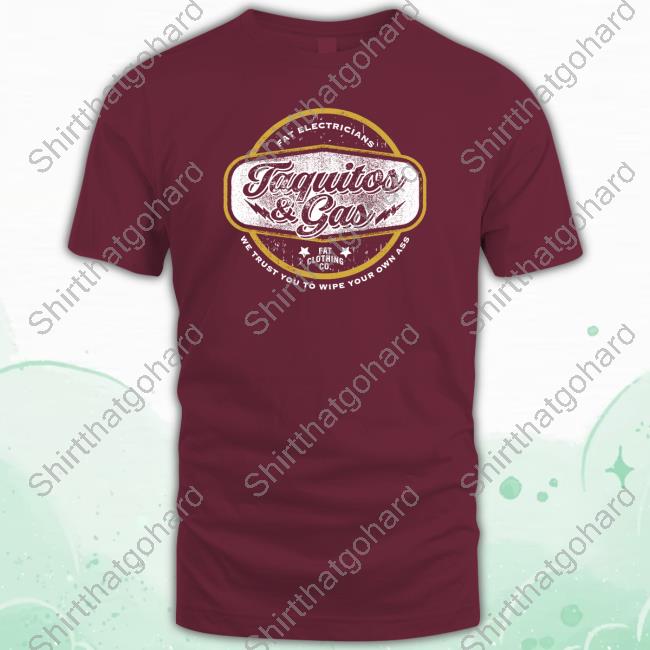 The Fat Electrician Merch Taquitos & Gas We Trust You To Wipe Your Own Ass Tee Shirt The Fat Electrician Taquitos & Gas Shirts
