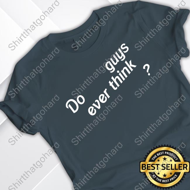 Official Do Guys Ever Think Shirt Official Emily Eby French Do Guys Ever Think Long Sleeve Tee