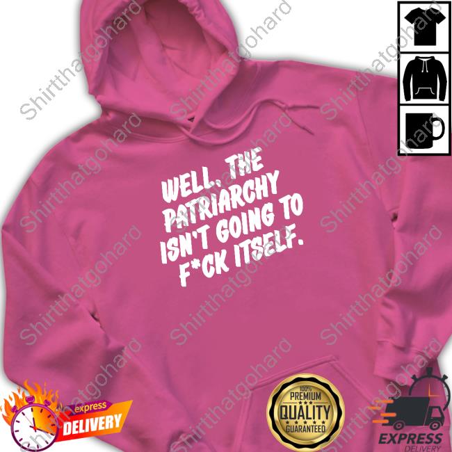 Official Nordacious Well The Patriarchy Isn't Going To Fuck Itself Shirt Official Nordacious Shop Well The Patriarchy Isn't Going To Fuck Itself Sweatshirt