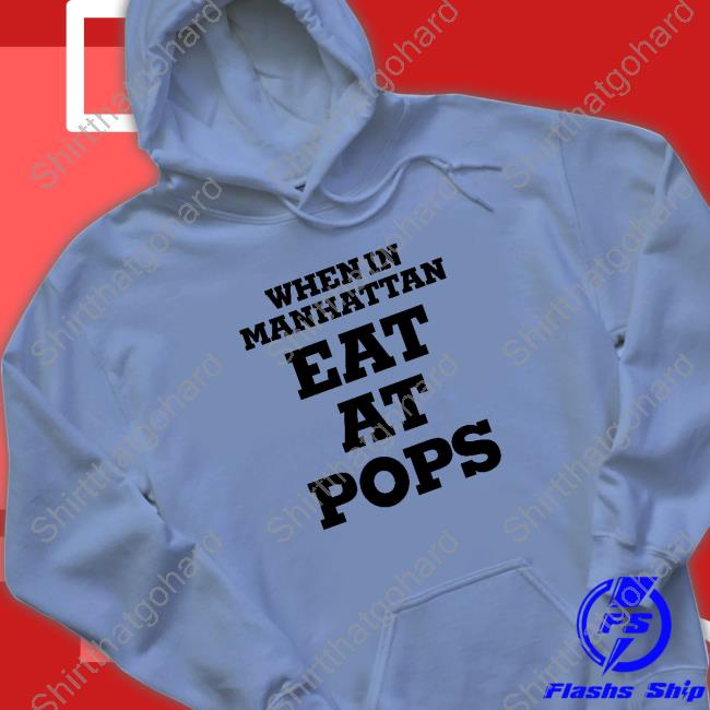 When In Manhattan Eat At Pops Shirts Official When In Manhattan Eat At Pops T Shirts