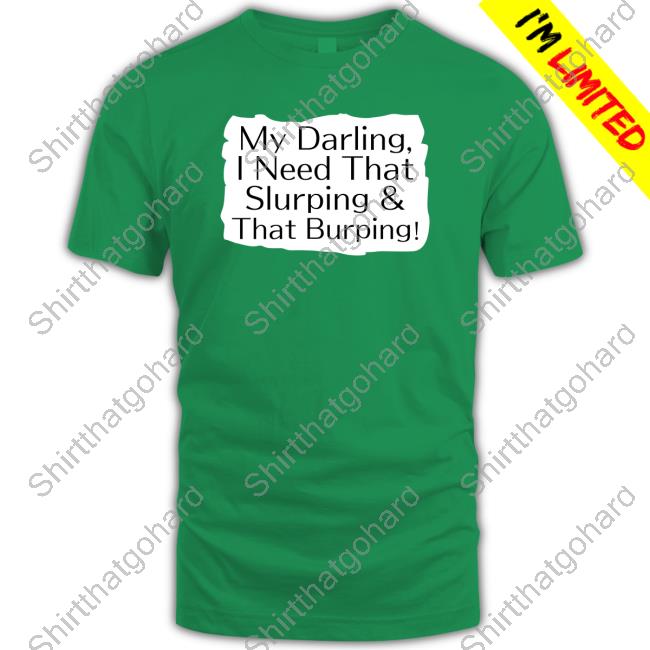 My Darling I Need That Slurping & That Burping T Shirt My Darling I Need That Slurping & That Burping T-Shirt