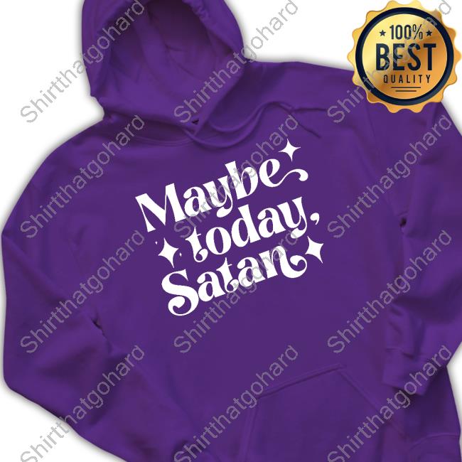 Maybe Today Satan T Shirt Maybe Today Satan Crewneck Sweatshirt