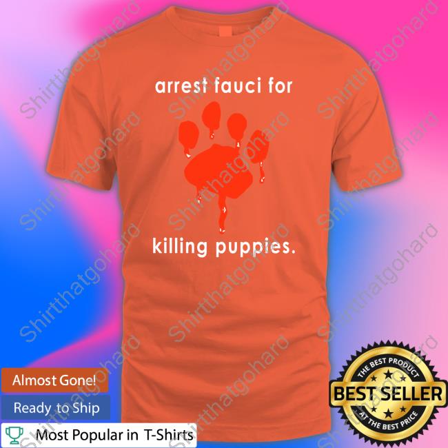Arrest Fauci For Killing Puppies Shirts