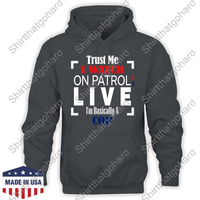 Trust Me I Watch On Patrol Live I’M Basically A Cop Tee Shirt Trust Me I Watch On Patrol Live I’M Basically A Cop T-Shirt