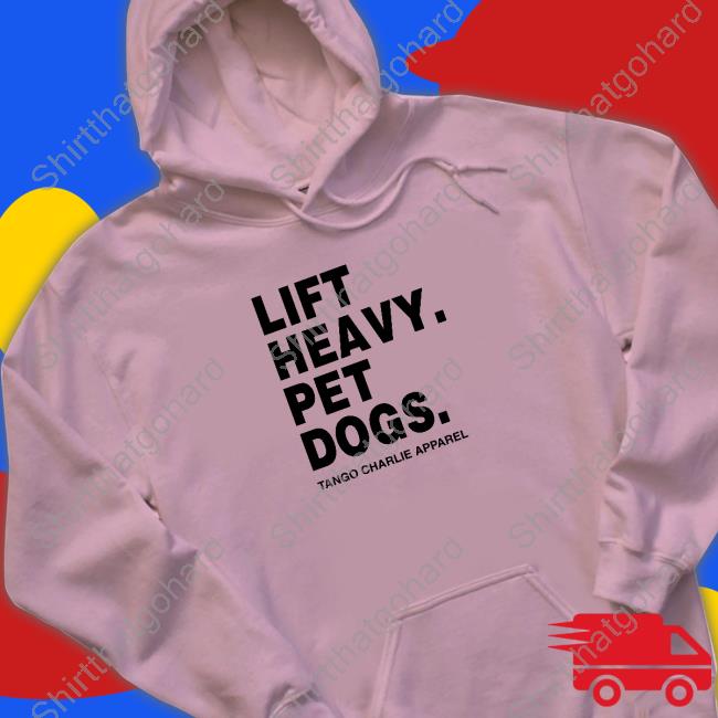 Lift Heavy Pet Dogs T-Shirt Lift Heavy Pet Dogs Tango Charlie Apparel T-Shirt