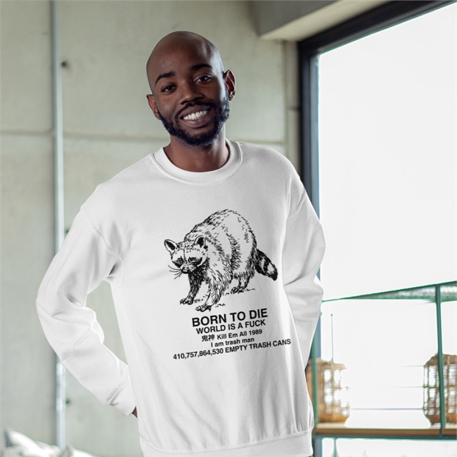 Born To Die World Is A Fuck Kill Em All 1989 I Am Trash Man Long Sleeve Tee Shirt Raccoon Born To Die World Is A Fuck Kill Em All 1989 I Am Trash Man Hooded Sweatshirt Shirts That Go Hard