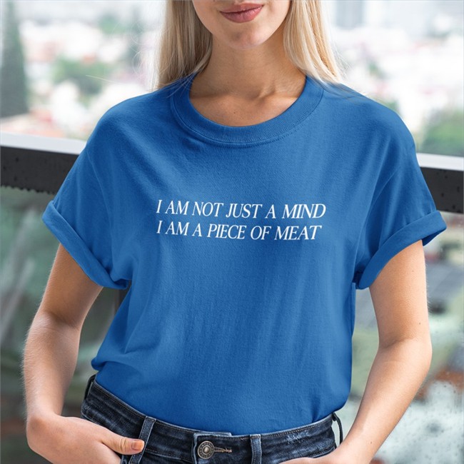 Shirts That Go Hard I Am Not Just A Mind I Am A Piece Of Meat Hoodies I Am Not Just A Mind I Am A Piece Of Meat Tee
