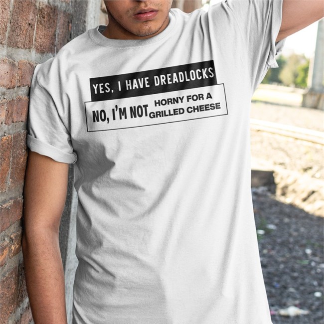 Yes I Have Dreadlocks No I’M Not Horny For A Grilled Cheese Sweatshirt White Shirts That Go Hard