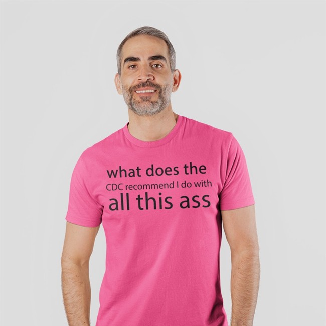 Shirts That Go Hard What Does The Cdc Recommend I Do With All This Ass Shirt What Does The Cdc Recommend I Do With All This Ass Sweatshirt Shirts That Go Hard