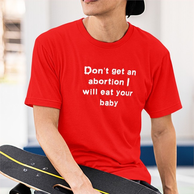 Shirts That Go Hard Don't Get An Abortion I Will Eat Your Baby T Shirt Good Shirts Merch Shirts That Go Hard Don't Get An Abortion I Will Eat Your Baby Tee