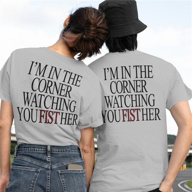 Shirts That Go Hard Store I'm In The Corner Watching You Fist Her V Neck T Shirt I'm In The Corner Watching You Fist Her Hoodie