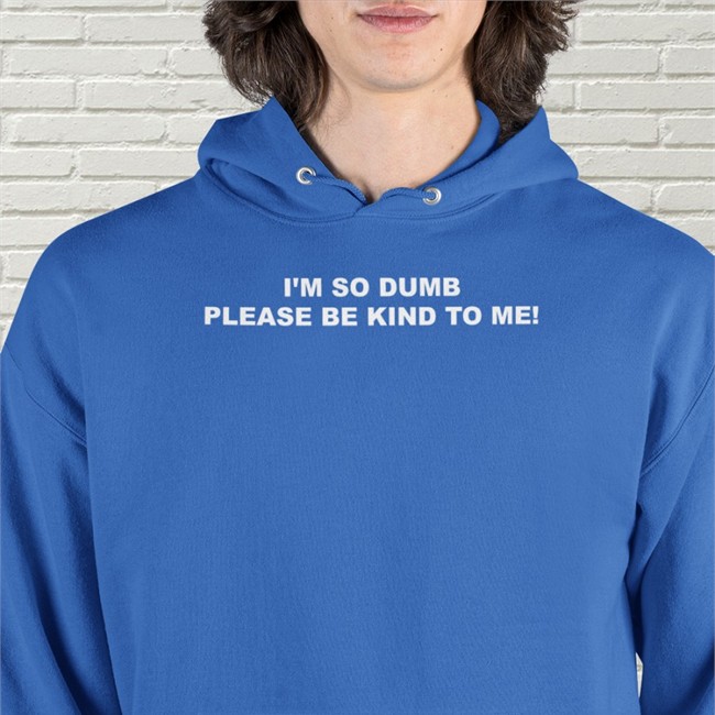I'm So Dumb Please Be Kind To Me Hoodie Black I'm So Dumb Please Be Kind To Me Hoodie Sophiawpelton