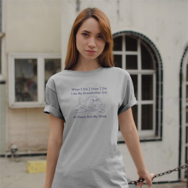 When I Die I Hope I Die Like My Grandfather Did At Peace And My Sleep Long Sleeve Tee Shirts That Go Hard Shirts That Go Hard When I Die I Hope I Die Like My Grandfather Did At Peace And My Sleep Shirt