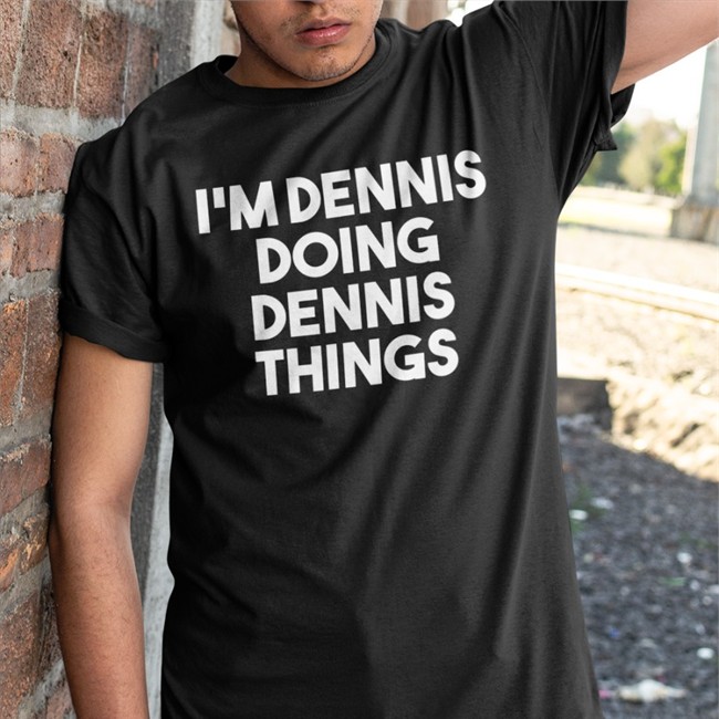 I'm Dennis Doing Dennis Things Shirts I'm Dennis Doing Dennis Things Tee Shirt