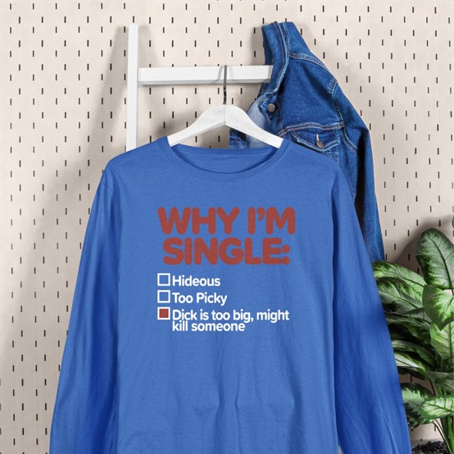 Why I'm Single T Shirt Shirts That Go Hard Why I'm Single Hideous Too Picky Dick Is Too Big Might Kill Someone Crewneck Sweatshirt