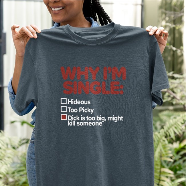 Why I'm Single T Shirt Shirts That Go Hard Why I'm Single Hideous Too Picky Dick Is Too Big Might Kill Someone Crewneck Sweatshirt