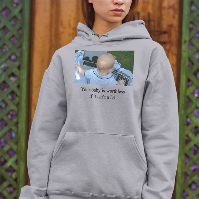 Your Baby Is Worthless If It Isn't A DJ TShirt Shirts That Go Hard Your Baby Is Worthless If It Isn't A DJ T-Shirt