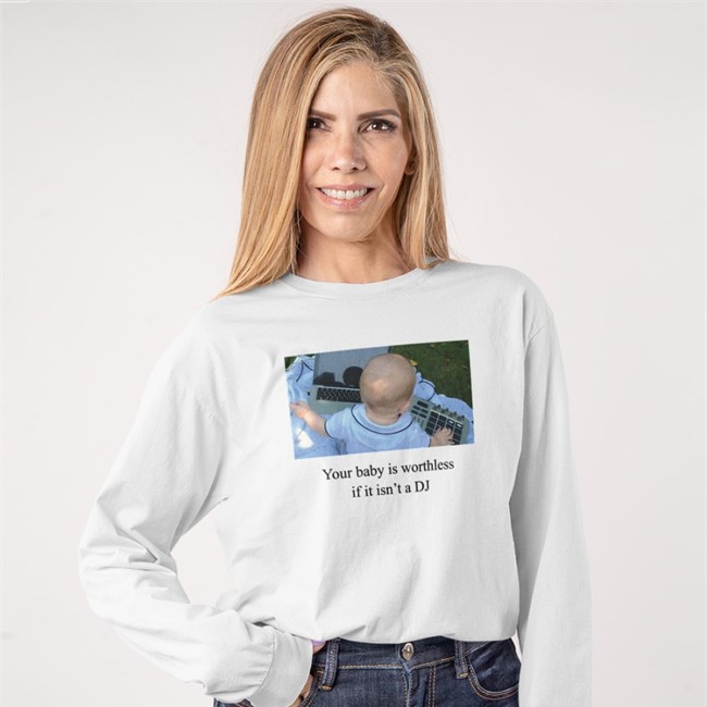 Your Baby Is Worthless If It Isn't A Dj Hoodie Shirts That Go Hard Your Baby Is Worthless If It Isn't A Dj Tee Shirt Shirts That Go Hard