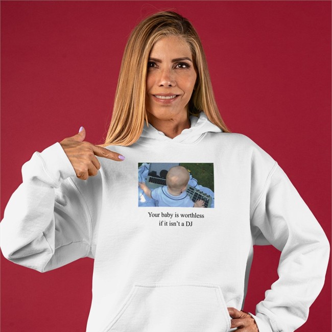 Your Baby Is Worthless If It Isn't A Dj Hoodie Shirts That Go Hard Shirts That Go Hard Your Baby Is Worthless If It Isn't A Dj Shirt