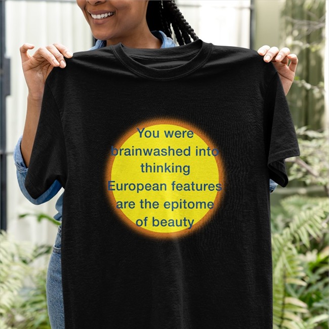 You Were Brainwashed Into Thinking European Features Are The Epitome Of Beauty Shirt Shirts That Go Hard You Were Brainwashed Into Thinking European Features Are The Epitome Of Beauty Shirt