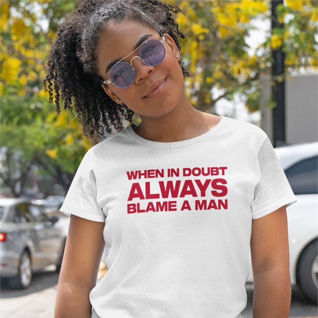 When In Doubt Always Blame A Man T Shirt When In Doubt Always Blame A Man Sweatshirt