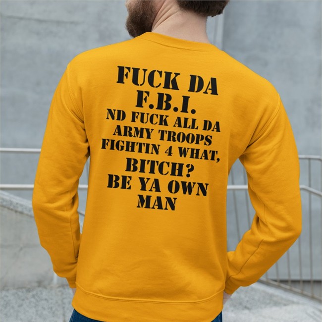 Fuck Da Fbi Nd Fuck All Da Army Troops Fighting 4 What Bitch Be Ya Own Man Sweatshirt Fuck Da Fbi Nd Fuck All Da Army Troops Fighting 4 What Bitch Be Ya Own Man T Shirt By Shirts That Go Hard