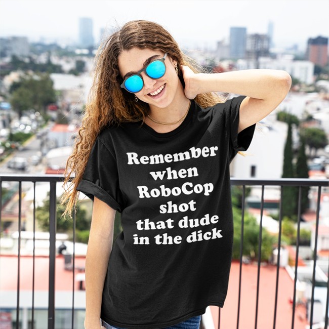 Remember When Robocop Shot That Dude In The Dick Shirt Remember When Robocop Shot That Dude In The Dick T Shirts