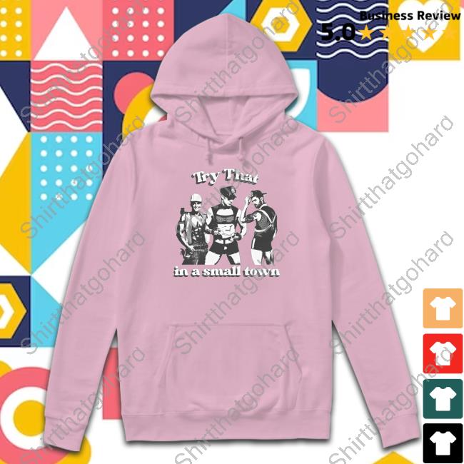 Shirts That Go Hard Try That In A Small Town Shirts Shirtsthatgohard Try That In A Small Town Hooded Sweatshirt