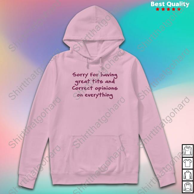 Official Chibbutts Sorry For Having Great Tits And Correct Opinions On Everything T Shirts Official Chibbutts Sorry For Having Great Tits And Correct Opinions On Everything Shirts