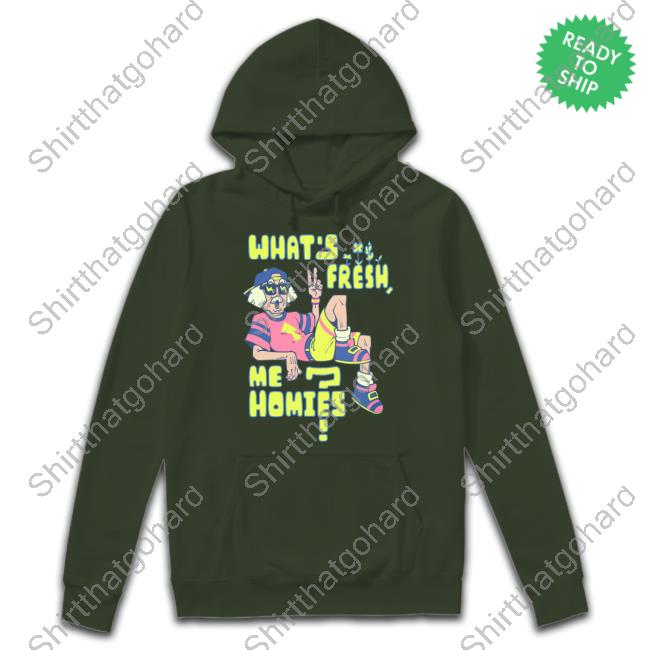 What's Fresh Me Homies T Shirt Official Lythero Merch What's Fresh Me Homies Hoodie