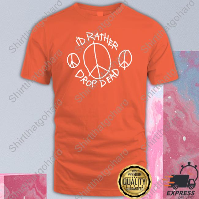 I'd Rather Drop Dead Peace Tee I'd Rather Drop Dead Peace Tee Shirt