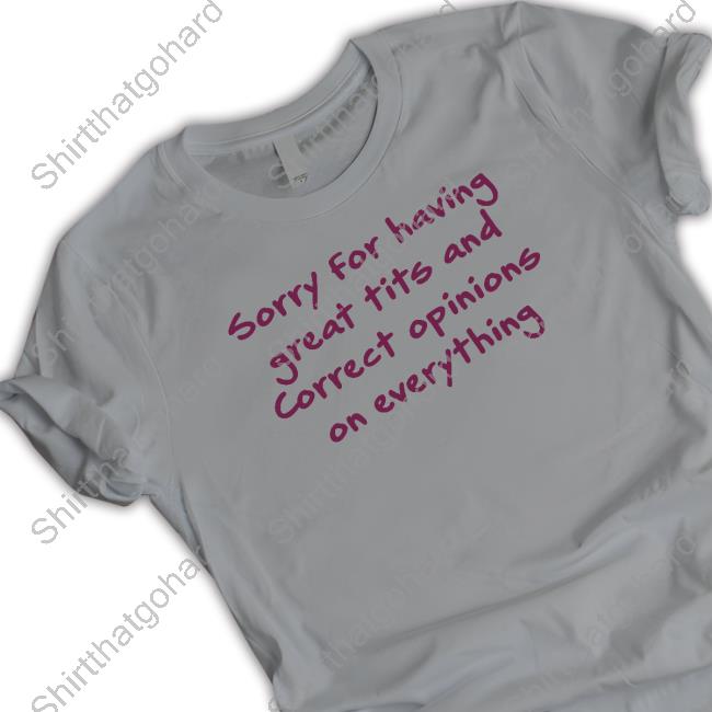 Official Chibbutts Sorry For Having Great Tits And Correct Opinions On Everything T Shirts Sorry For Having Great Tits And Correct Opinions On Everything Shirts