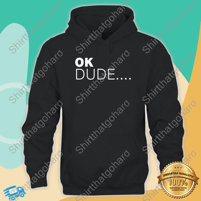 Ok Dude... Shirts Ok Dude... Tee Shirt