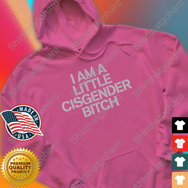 I Am A Little Cisgender Bitch Shirts I Am A Little Cisgender Bitch Shirt