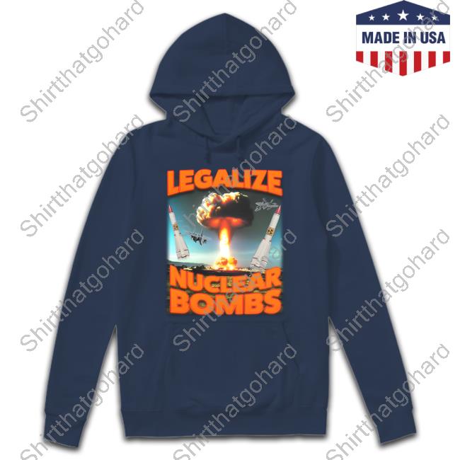 Official Shitheadsteve Merch Legalize Nuclear Bombs T-Shirt Legalize Nuclear Bombs Shirts