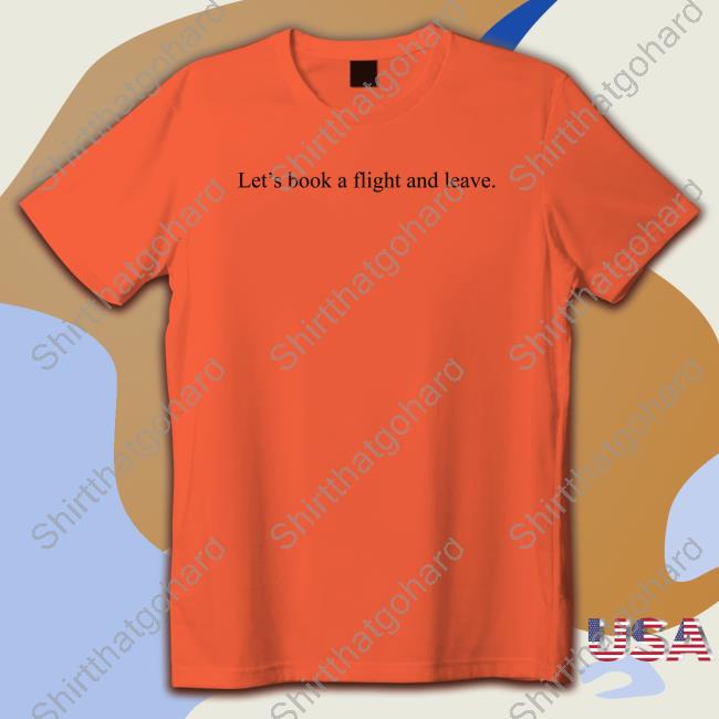Let's Book A Flight And Leave Sweatshirt Official Let's Book A Flight And Leave Shirt