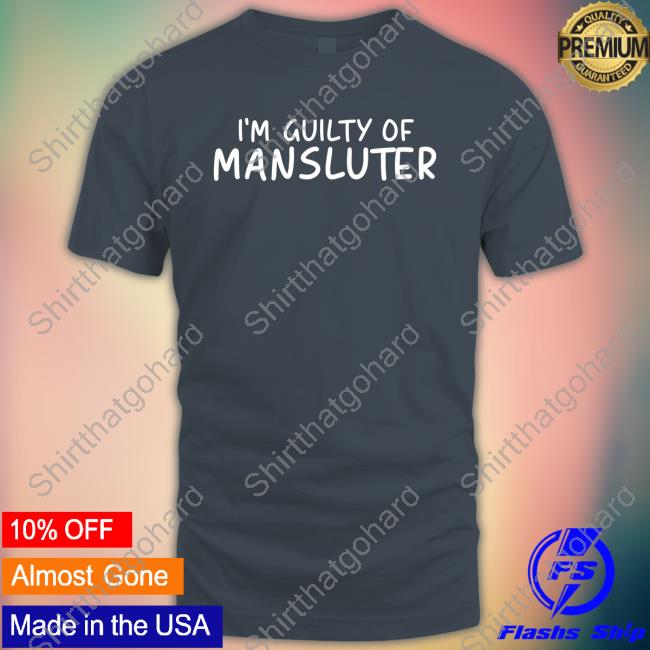 I'm Guilty Of Mansluter Long Sleeve T Shirt I'm Guilty Of Mansluter Tee Shirt